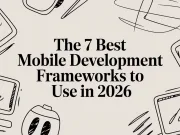 The 7 Best Mobile Development Frameworks to Use in 2026