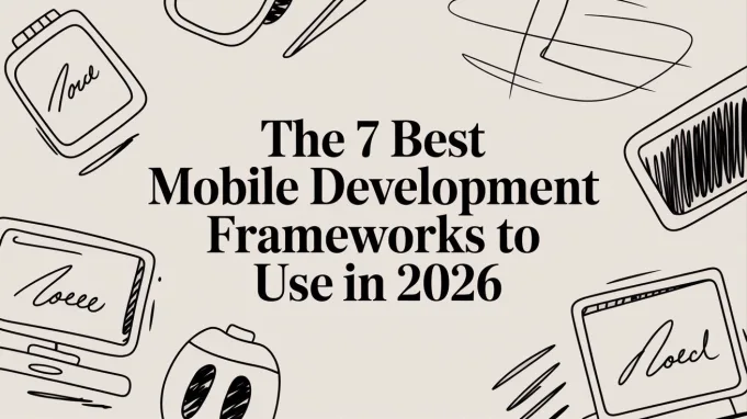 The 7 Best Mobile Development Frameworks to Use in 2026