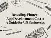 Decoding Flutter App Development Cost A Guide for US Businesses