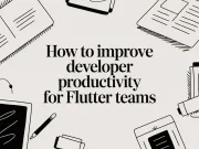 How to Improve Developer Productivity for Flutter Teams