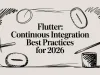 Flutter: continuous integration best practices for 2026