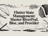 Flutter state management: Master Riverpod, BLoC, and Provider