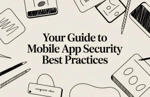 Your Guide to Mobile App Security Best Practices