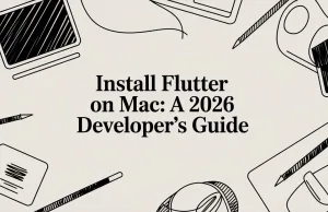 Install Flutter on Mac: A 2026 Developer’s Guide