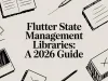 Flutter State Management Libraries: A 2026 Guide