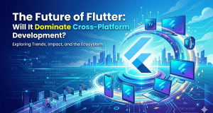 The Future of Flutter: Will It Dominate Cross-Platform Development?