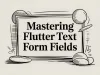 Mastering Flutter Text Form Fields