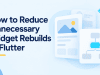 How to Reduce Unnecessary Widget Rebuilds in Flutter
