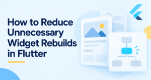 How to Reduce Unnecessary Widget Rebuilds in Flutter