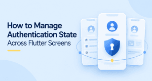 How to Manage Authentication State Across Flutter Screens