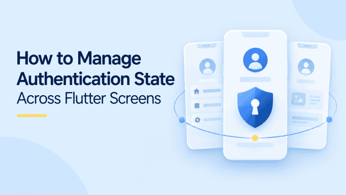 How to Manage Authentication State Across Flutter Screens