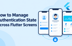 How to Manage Authentication State Across Flutter Screens