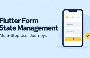 Flutter Form State Management for Multi-Step User Journeys