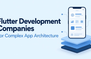 Flutter Development Companies to Consider for Complex App Architecture